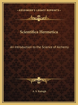 Scientifica Hermetica: An Introduction to the Science of Alchemy by Raleigh, A. S.