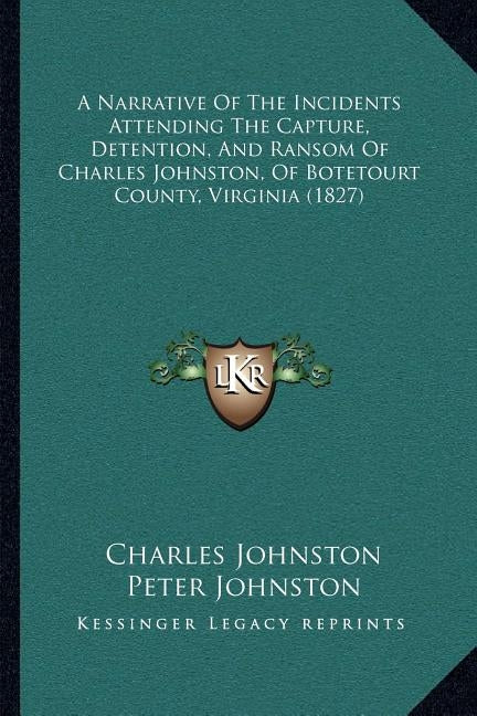 A Narrative Of The Incidents Attending The Capture, Detention, And Ransom Of Charles Johnston, Of Botetourt County, Virginia (1827) by Johnston, Charles