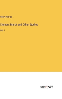 Clement Marot and Other Studies: Vol. I by Morley, Henry