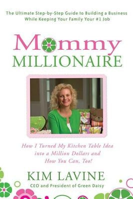 Mommy Millionaire: How I Turned My Kitchen Table Idea Into a Million Dollars and How You Can, Too! by Lavine, Kim