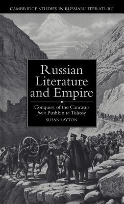 Russian Literature and Empire: Conquest of the Caucasus from Pushkin to Tolstoy by Layton, Susan