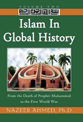 Islam in Global History: From the Death of Prophet Muhammed to the First World War by Ahmed, Nazeer
