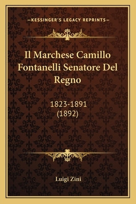 Il Marchese Camillo Fontanelli Senatore Del Regno: 1823-1891 (1892) by Zini, Luigi