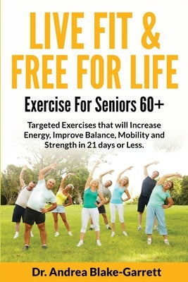 Live Fit & Free for Life: Exercise For Seniors 60+ by Blake-Garrett, Andrea