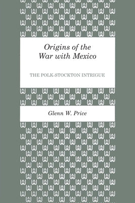 Origins of the War with Mexico: The Polk-Stockton Intrigue by Price, Glenn W.