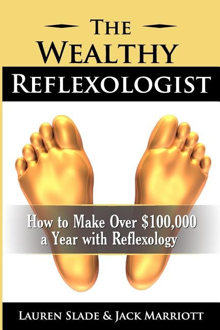 The Wealthy Reflexologist: How to Make Over $100,000 a Year With Reflexology by Marriott Csm, Jack