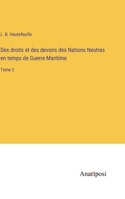 Des droits et des devoirs des Nations Neutres en temps de Guerre Maritime: Tome 2 by Hautefeuille, L. B.