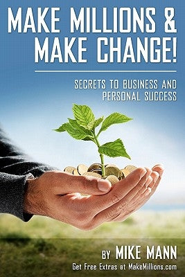 Make Millions and Make Change!: Secrets to Business and Personal Success by Mann, Mike