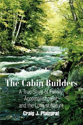 The Cabin Builders: A True Story of Family, Accomplishment, and the Love of Nature by Pfalzgraf, Craig J.