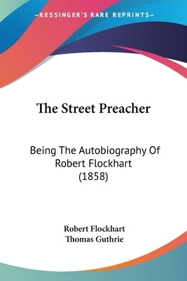 The Street Preacher: Being The Autobiography Of Robert Flockhart (1858) by Flockhart, Robert
