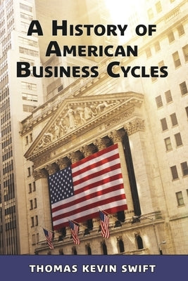 A History of American Business Cycles by Swift, Thomas Kevin