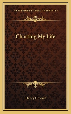 Charting My Life by Howard, Henry