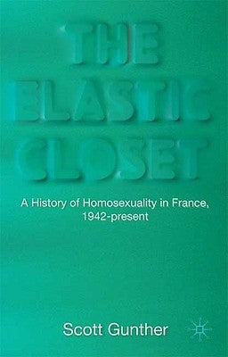 The Elastic Closet: A History of Homosexuality in France, 1942-Present by Gunther, S.