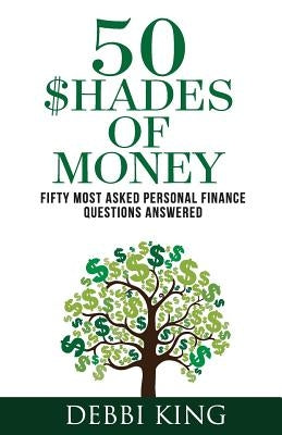 50 Shades of Money: 50 Most Asked Personal Finance Questions Answered by King, Debbi