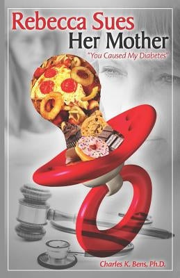 Rebecca Sues Her Mother: You Caused My Diabetes by Bens, Ph. D. Charles