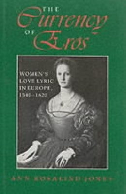 The Currency of Eros: Women's Love Lyric in Europe, 1540-1620 by Jones, Ann Rosalind