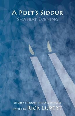 A Poet's Siddur: Friday Evening: Liturgy Through the Eyes of Poets by Lupert, Rick