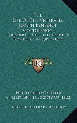 The Life Of The Venerable Joseph Benedict Cottolengo: Founder Of The Little House Of Providence In Turin (1893) by Gastaldi, Pietro Paolo