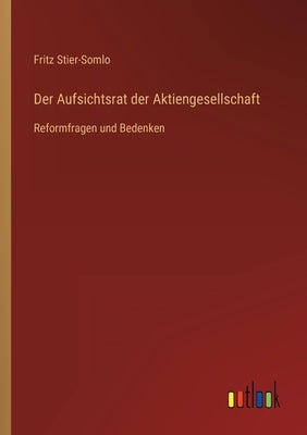 Der Aufsichtsrat der Aktiengesellschaft: Reformfragen und Bedenken by Stier-Somlo, Fritz