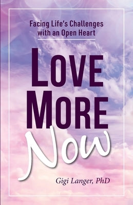 Love More Now: Facing Life's Challenges with an Open Heart by Langer, Gigi