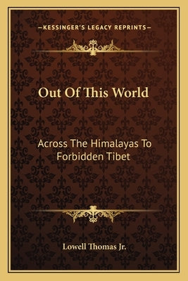 Out Of This World: Across The Himalayas To Forbidden Tibet by Thomas, Lowell, Jr.