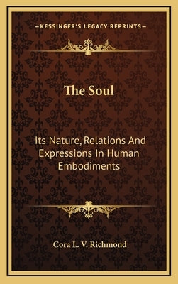 The Soul: Its Nature, Relations and Expressions in Human Embodiments by Richmond, Cora Linn Victoria Scott