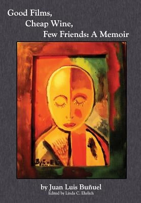Good Films, Cheap Wine, Few Friends: A Memoir by Bunuel, Juan Luis