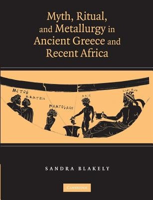 Myth, Ritual and Metallurgy in Ancient Greece and Recent Africa by Blakely, Sandra