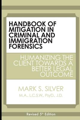 Handbook of Mitigation in Criminal and Immigration Forensics: Humanizing the Client Towards a Better Legal Outcome by Silver, Mark S.