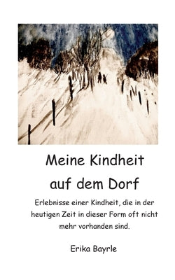 Meine Kindheit auf dem Dorf: Erlebnisse einer Kindheit, die in der heutigen Zeit in dieser Form oft nicht mehr vorhanden sind. by Bayrle, Erika