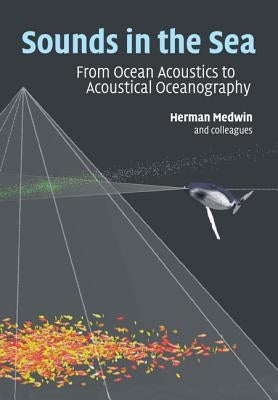 Sounds in the Sea: From Ocean Acoustics to Acoustical Oceanography by Medwin, Herman
