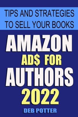 Amazon Ads for Authors: Tips and Strategies to Sell Your Books by Potter, Deb