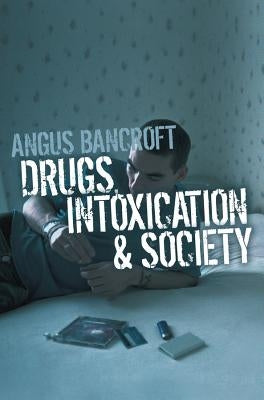 Drugs, Intoxication and Society by Bancroft, Angus