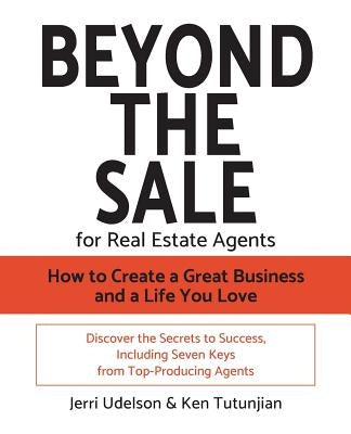 Beyond the Sale-For Real Estate Agents: How to Create a Great Business and a Life You Love by Tutunjian, Ken