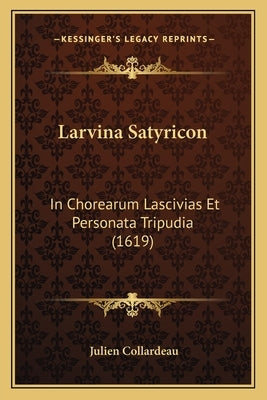 Larvina Satyricon: In Chorearum Lascivias Et Personata Tripudia (1619) by Collardeau, Julien