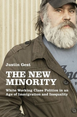 The New Minority: White Working Class Politics in an Age of Immigration and Inequality by Gest, Justin
