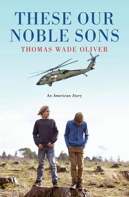 These Our Noble Sons: An American Story by Oliver, Thomas Wade