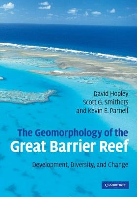 The Geomorphology of the Great Barrier Reef: Development, Diversity and Change by Hopley, David