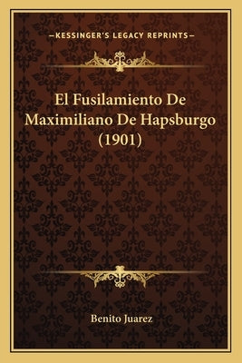El Fusilamiento De Maximiliano De Hapsburgo (1901) by Juarez, Benito