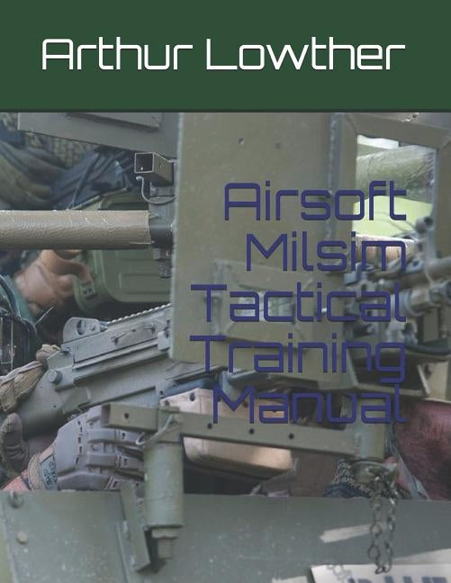 Airsoft Milsim Tactical Training Manual by Lowther, Arthur