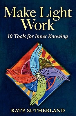 Make Light Work: 10 Tools for Inner Knowing by Sutherland, Kate R.