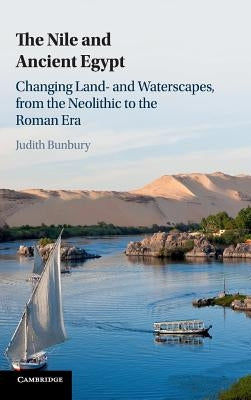 The Nile and Ancient Egypt: Changing Land- And Waterscapes, from the Neolithic to the Roman Era by Bunbury, Judith