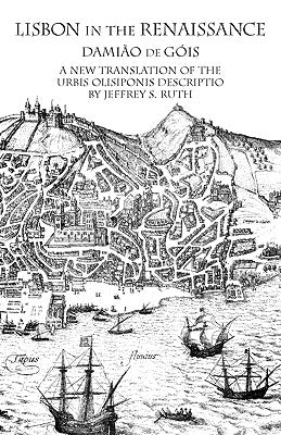 Lisbon in the Renaissance: A New Translation of the Urbis Olisiponis Description by Góis, Damião de
