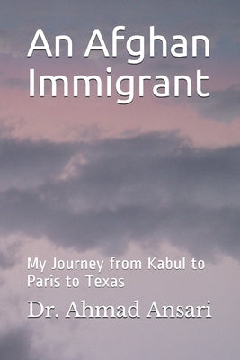An Afghan Immigrant: My Journey from Kabul to Paris to Texas by Ansari, Ahmad