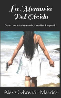 La Memoria Del Olvido: Cuatro personas sin memoria. Un cadáver inesperado. by Méndez, Alexis Sebastián