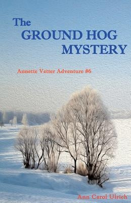 The Ground Hog Mystery: Annette Vetter Adventure #6 by Ulrich, Ann Carol