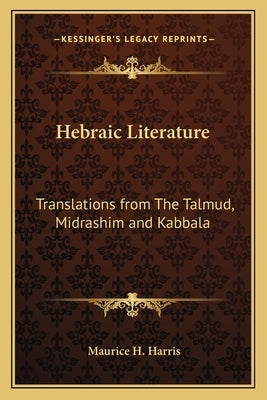 Hebraic Literature: Translations from the Talmud, Midrashim and Kabbala by Harris, Maurice H.
