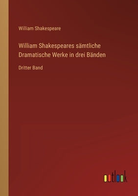 William Shakespeares sämtliche Dramatische Werke in drei Bänden: Dritter Band by Shakespeare, William