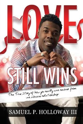 Love Still Wins: The True Story of how you really can recover from an abusive relationship by Holloway, Samuel P., III