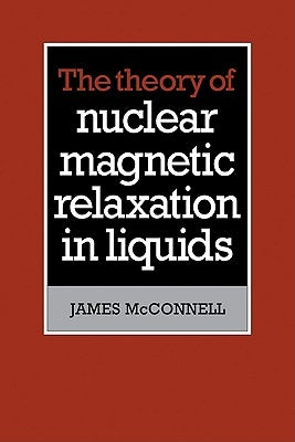 The Theory of Nuclear Magnetic Relaxation in Liquids by McConnell, James